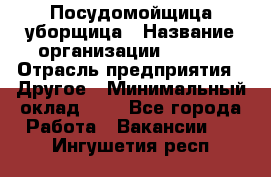 Посудомойщица-уборщица › Название организации ­ Maxi › Отрасль предприятия ­ Другое › Минимальный оклад ­ 1 - Все города Работа » Вакансии   . Ингушетия респ.